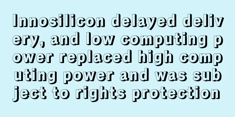 Innosilicon delayed delivery, and low computing power replaced high computing power and was subject to rights protection