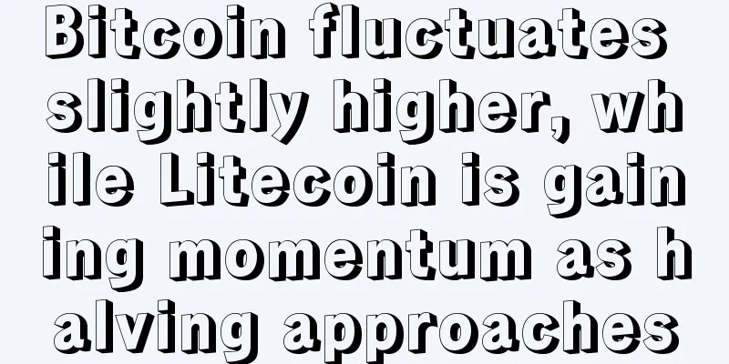 Bitcoin fluctuates slightly higher, while Litecoin is gaining momentum as halving approaches