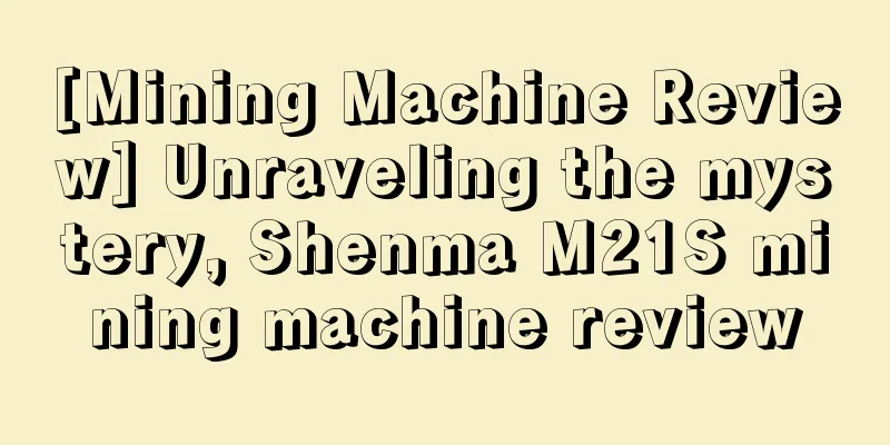 [Mining Machine Review] Unraveling the mystery, Shenma M21S mining machine review