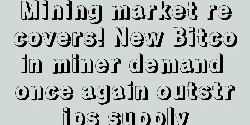Mining market recovers! New Bitcoin miner demand once again outstrips supply