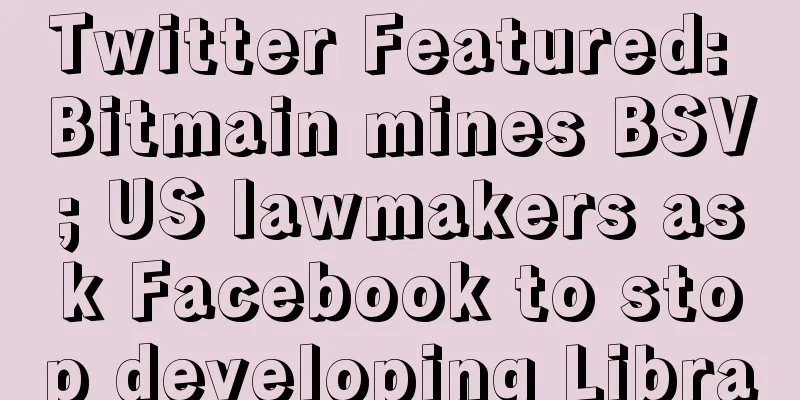 Twitter Featured: Bitmain mines BSV; US lawmakers ask Facebook to stop developing Libra