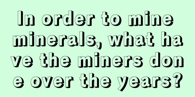In order to mine minerals, what have the miners done over the years?