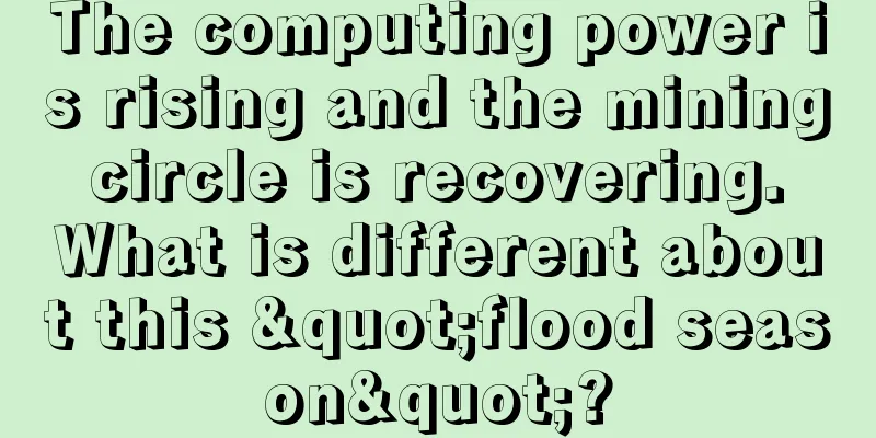 The computing power is rising and the mining circle is recovering. What is different about this "flood season"?