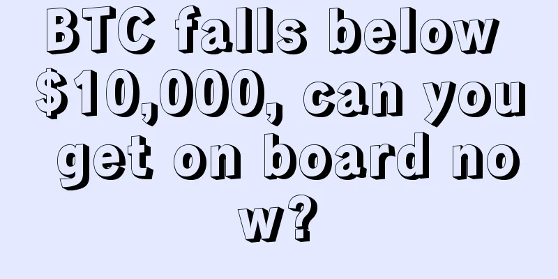BTC falls below $10,000, can you get on board now?