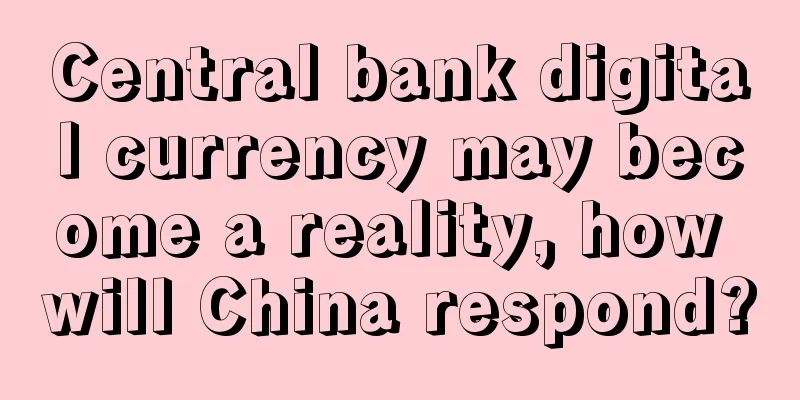 Central bank digital currency may become a reality, how will China respond?