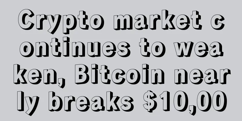 Crypto market continues to weaken, Bitcoin nearly breaks $10,000