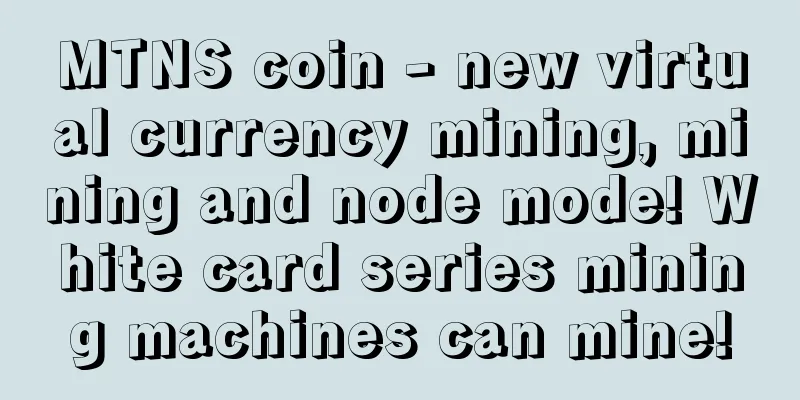 MTNS coin - new virtual currency mining, mining and node mode! White card series mining machines can mine!