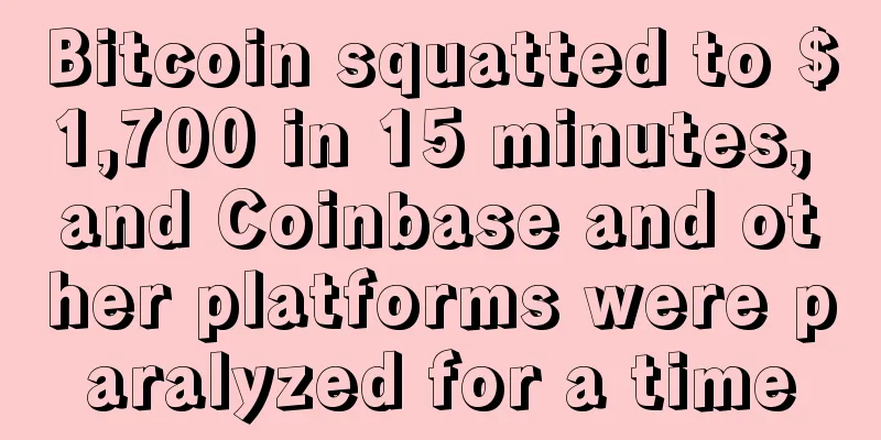 Bitcoin squatted to $1,700 in 15 minutes, and Coinbase and other platforms were paralyzed for a time