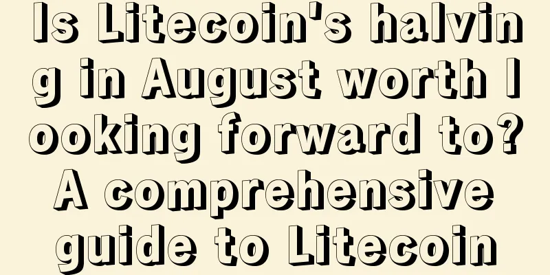 Is Litecoin's halving in August worth looking forward to? A comprehensive guide to Litecoin