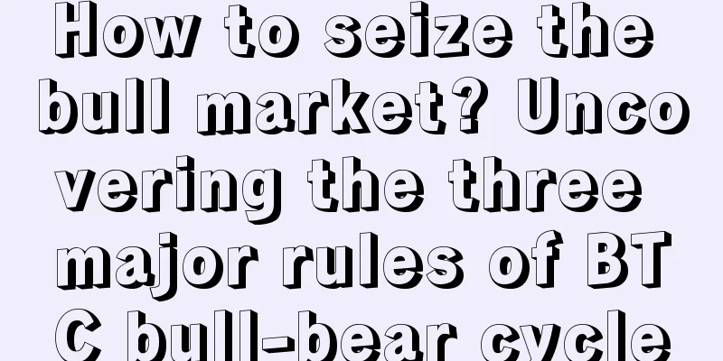 How to seize the bull market? Uncovering the three major rules of BTC bull-bear cycle