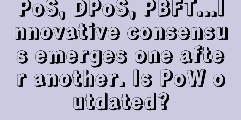 PoS, DPoS, PBFT...Innovative consensus emerges one after another. Is PoW outdated?
