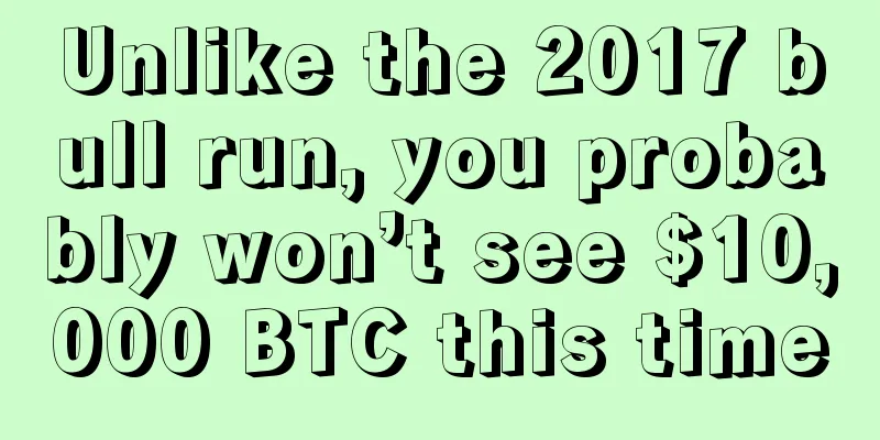 Unlike the 2017 bull run, you probably won’t see $10,000 BTC this time