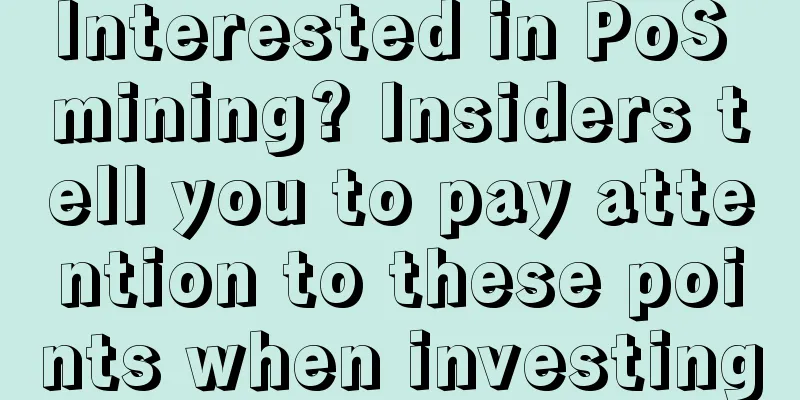 Interested in PoS mining? Insiders tell you to pay attention to these points when investing
