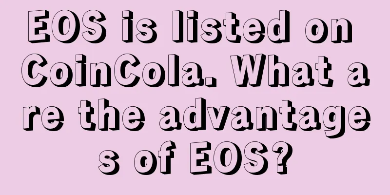 EOS is listed on CoinCola. What are the advantages of EOS?