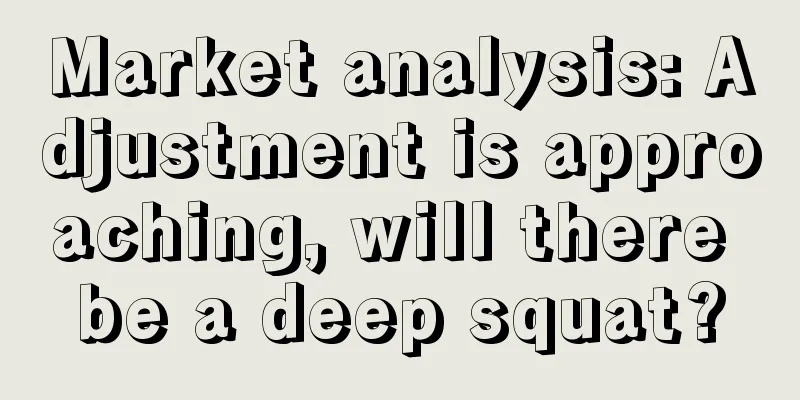 Market analysis: Adjustment is approaching, will there be a deep squat?