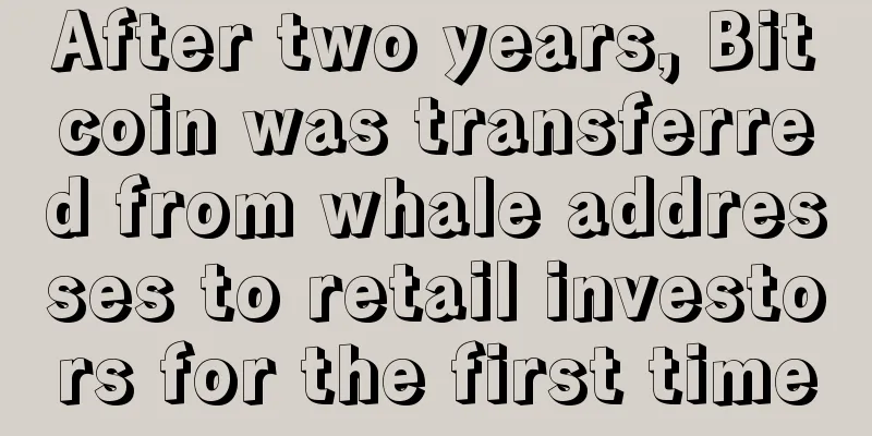 After two years, Bitcoin was transferred from whale addresses to retail investors for the first time