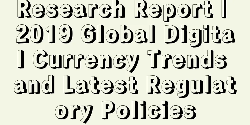 Research Report | 2019 Global Digital Currency Trends and Latest Regulatory Policies