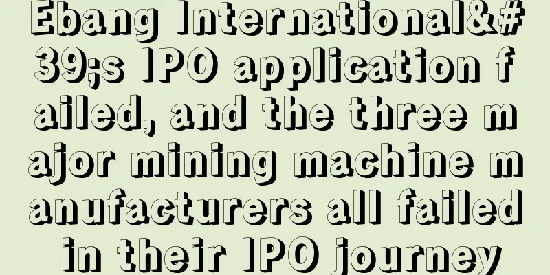 Ebang International's IPO application failed, and the three major mining machine manufacturers all failed in their IPO journey