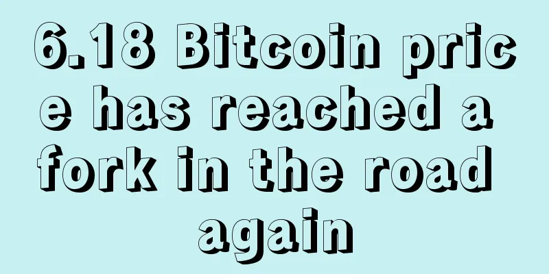 6.18 Bitcoin price has reached a fork in the road again