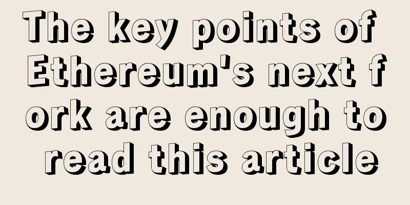 The key points of Ethereum's next fork are enough to read this article