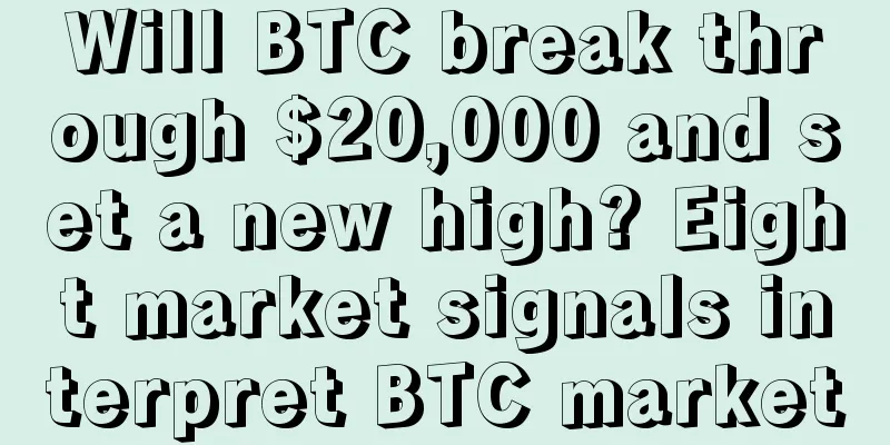 Will BTC break through $20,000 and set a new high? Eight market signals interpret BTC market
