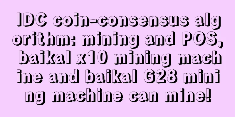 IDC coin-consensus algorithm: mining and POS, baikal x10 mining machine and baikal G28 mining machine can mine!