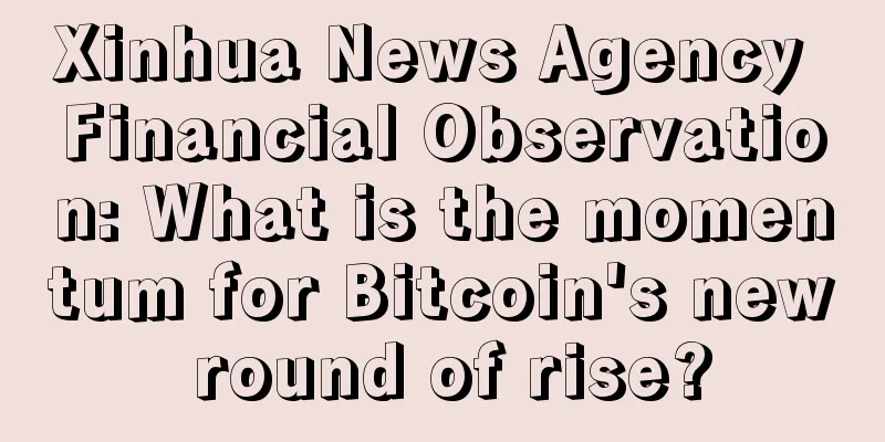 Xinhua News Agency Financial Observation: What is the momentum for Bitcoin's new round of rise?