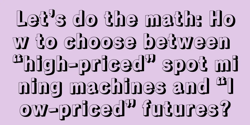 Let’s do the math: How to choose between “high-priced” spot mining machines and “low-priced” futures?