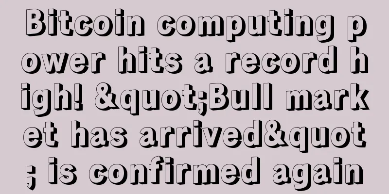 Bitcoin computing power hits a record high! "Bull market has arrived" is confirmed again
