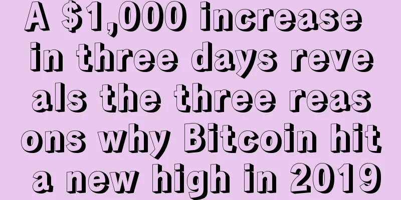 A $1,000 increase in three days reveals the three reasons why Bitcoin hit a new high in 2019