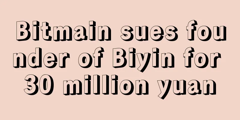 Bitmain sues founder of Biyin for 30 million yuan
