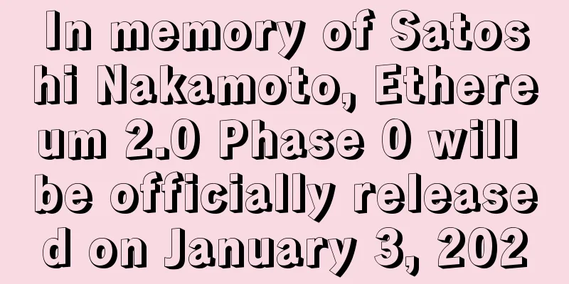 In memory of Satoshi Nakamoto, Ethereum 2.0 Phase 0 will be officially released on January 3, 2020