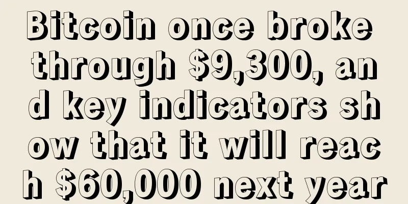 Bitcoin once broke through $9,300, and key indicators show that it will reach $60,000 next year