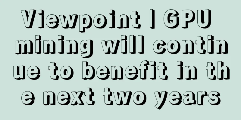 Viewpoint | GPU mining will continue to benefit in the next two years