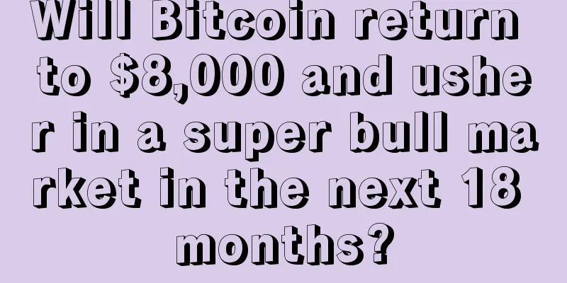 Will Bitcoin return to $8,000 and usher in a super bull market in the next 18 months?