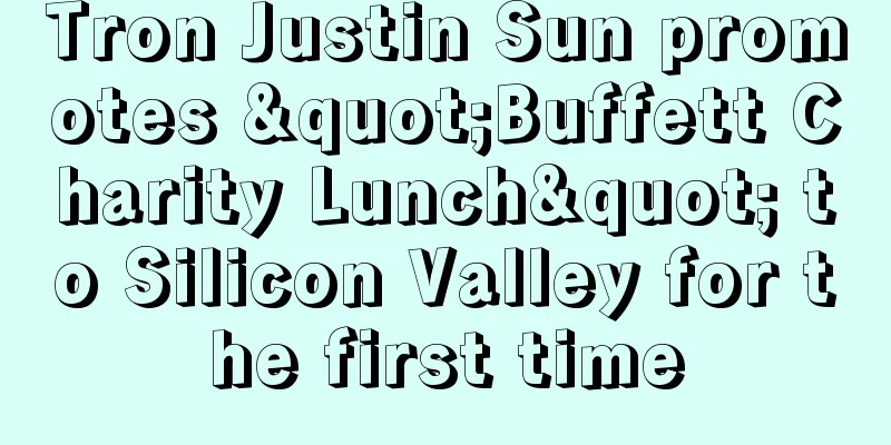 Tron Justin Sun promotes "Buffett Charity Lunch" to Silicon Valley for the first time