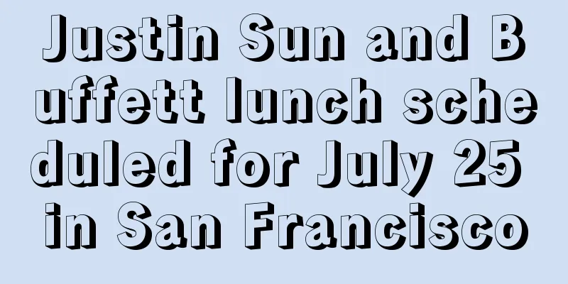 Justin Sun and Buffett lunch scheduled for July 25 in San Francisco