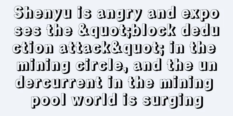Shenyu is angry and exposes the "block deduction attack" in the mining circle, and the undercurrent in the mining pool world is surging