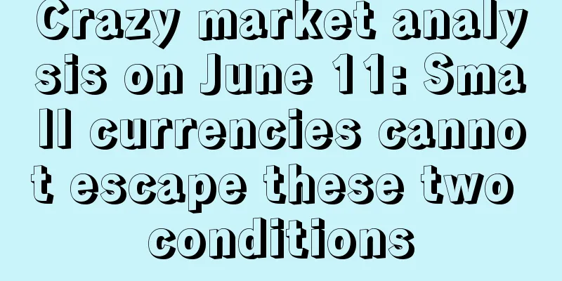 Crazy market analysis on June 11: Small currencies cannot escape these two conditions