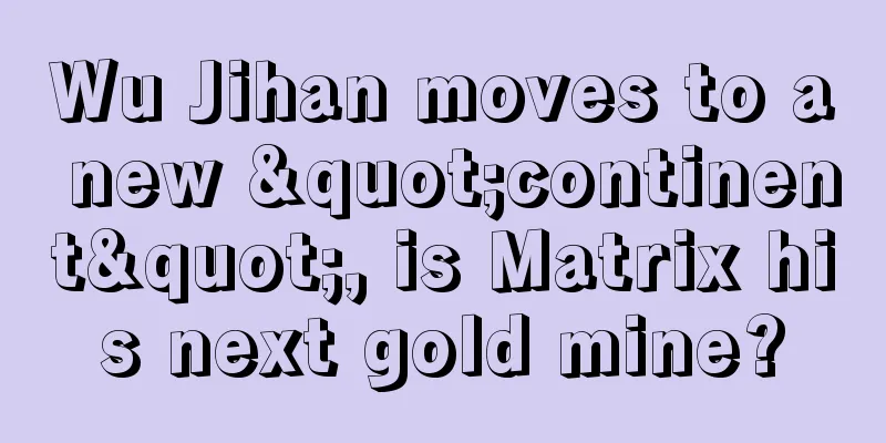 Wu Jihan moves to a new "continent", is Matrix his next gold mine?