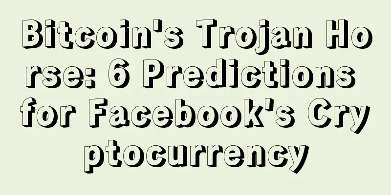 Bitcoin's Trojan Horse: 6 Predictions for Facebook's Cryptocurrency