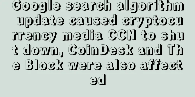Google search algorithm update caused cryptocurrency media CCN to shut down, CoinDesk and The Block were also affected