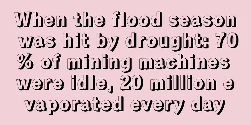 When the flood season was hit by drought: 70% of mining machines were idle, 20 million evaporated every day
