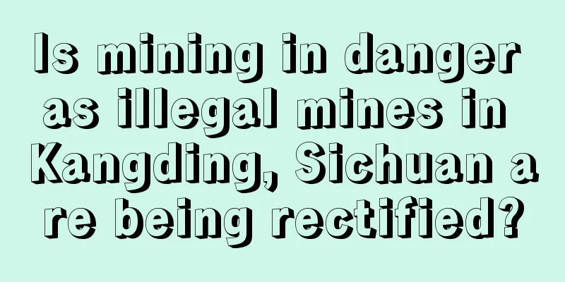 Is mining in danger as illegal mines in Kangding, Sichuan are being rectified?