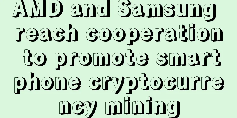AMD and Samsung reach cooperation to promote smartphone cryptocurrency mining