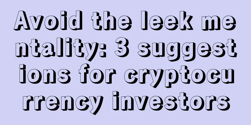 Avoid the leek mentality: 3 suggestions for cryptocurrency investors