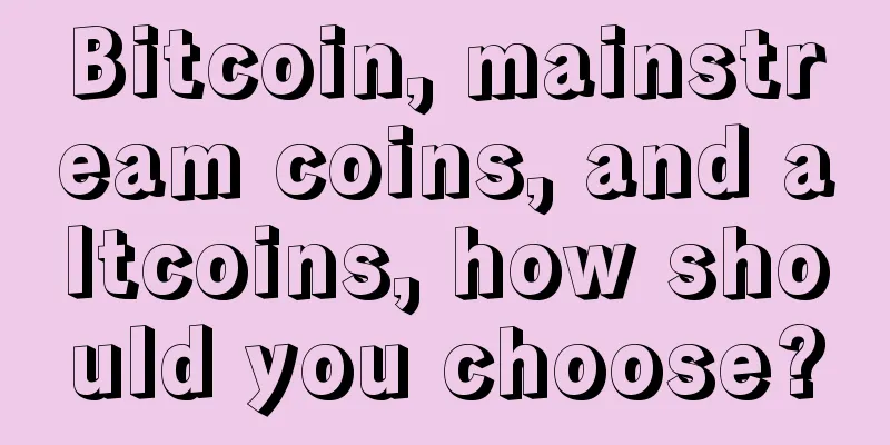 Bitcoin, mainstream coins, and altcoins, how should you choose?