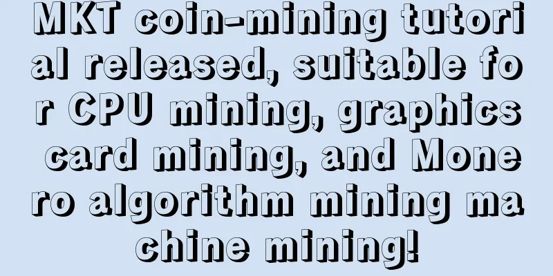 MKT coin-mining tutorial released, suitable for CPU mining, graphics card mining, and Monero algorithm mining machine mining!
