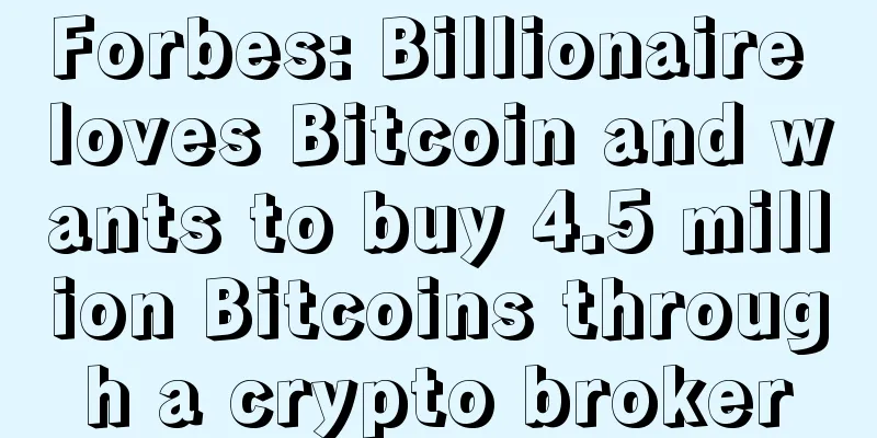 Forbes: Billionaire loves Bitcoin and wants to buy 4.5 million Bitcoins through a crypto broker