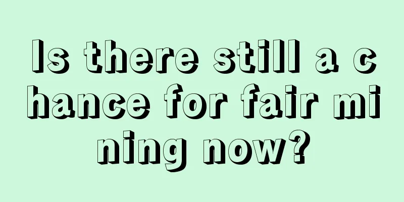 Is there still a chance for fair mining now?